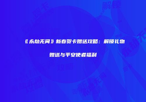 《永劫无间》新春贺卡赠送攻略：解锁礼物赠送与平安使者福利