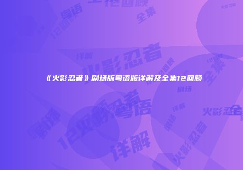 《火影忍者》剧场版粤语版详解及全集12回顾