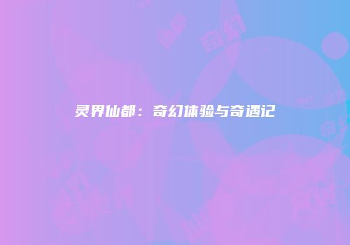 灵界仙都：奇幻体验与奇遇记