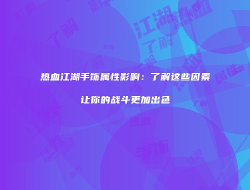 热血江湖手饰属性影响：了解这些因素让你的战斗更加出色