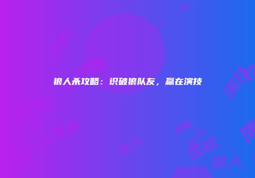狼人杀攻略：识破狼队友，赢在演技