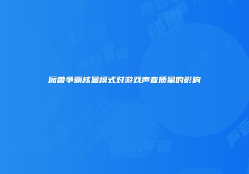魔兽争霸核显模式对游戏声音质量的影响