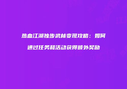 热血江湖独步武林变现攻略：如何通过任务和活动获得额外奖励