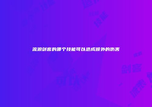 流浪剑客的哪个技能可以造成额外的伤害