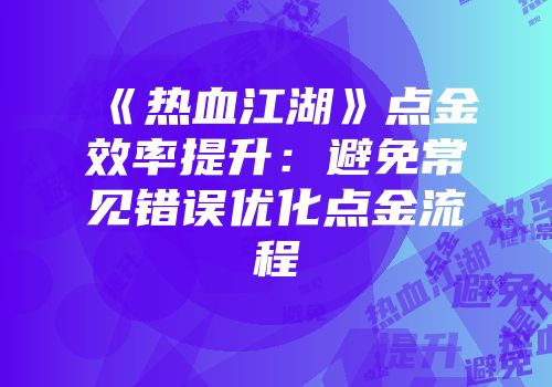 《热血江湖》点金效率提升：避免常见错误优化点金流程