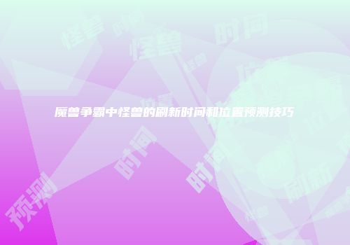 魔兽争霸中怪兽的刷新时间和位置预测技巧
