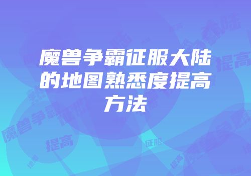 魔兽争霸征服大陆的地图熟悉度提高方法