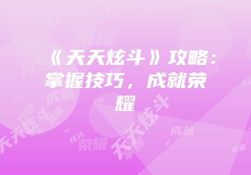 《天天炫斗》攻略：掌握技巧，成就荣耀