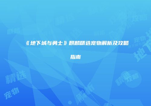 《地下城与勇士》麒麟精选宠物解析及攻略指南