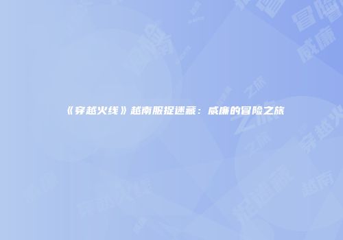 《穿越火线》越南服捉迷藏：威廉的冒险之旅