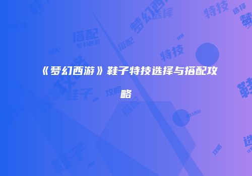 《梦幻西游》鞋子特技选择与搭配攻略