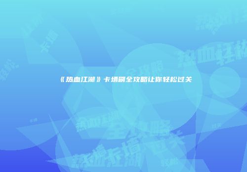 《热血江湖》卡墙刷全攻略让你轻松过关