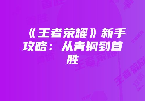 《王者荣耀》新手攻略：从青铜到首胜