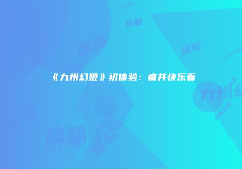 《九州幻姬》初体验：痛并快乐着