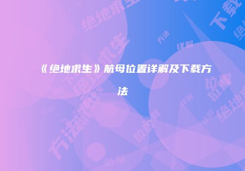 《绝地求生》航母位置详解及下载方法