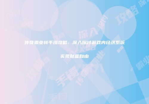 传奇霸业转手镯攻略:深入探讨游戏内经济系统实现财富自由