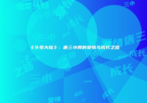 《斗罗大陆》：唐三小舞的爱情与成长之路