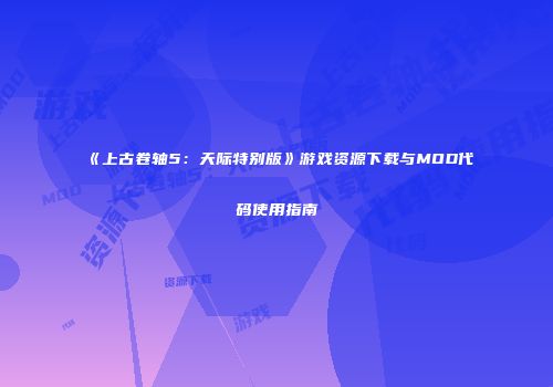 《上古卷轴5：天际特别版》游戏资源下载与MOD代码使用指南