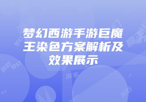 梦幻西游手游巨魔王染色方案解析及效果展示