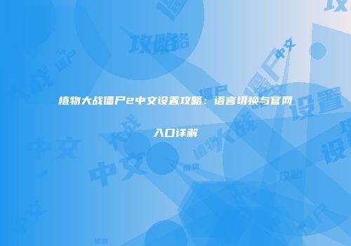 植物大战僵尸2中文设置攻略：语言切换与官网入口详解