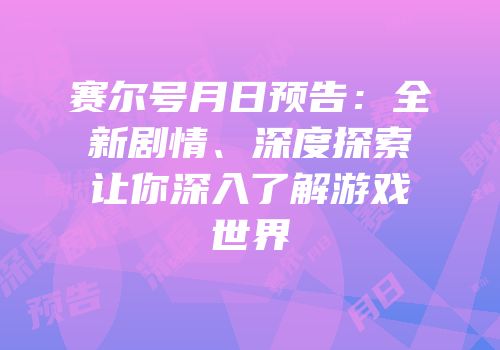 赛尔号月日预告:全新剧情、深度探索让你深入了解游戏世界