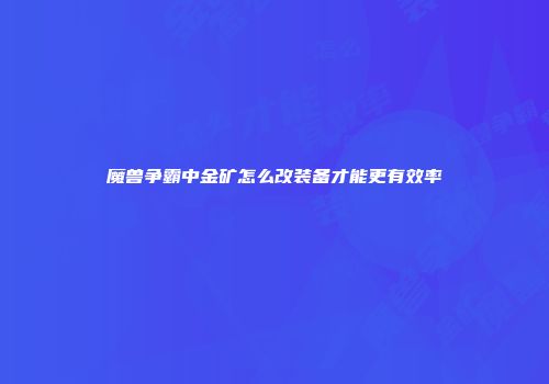 魔兽争霸中金矿怎么改装备才能更有效率