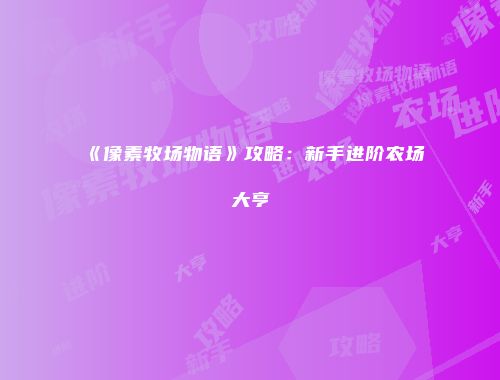 《像素牧场物语》攻略：新手进阶农场大亨