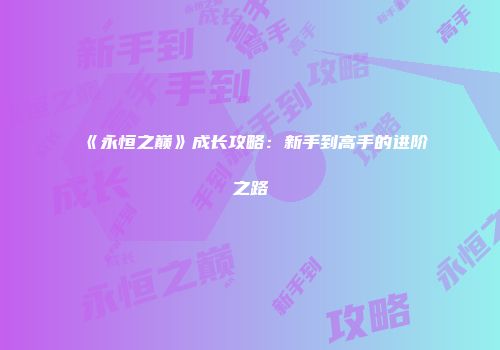 《永恒之巅》成长攻略：新手到高手的进阶之路