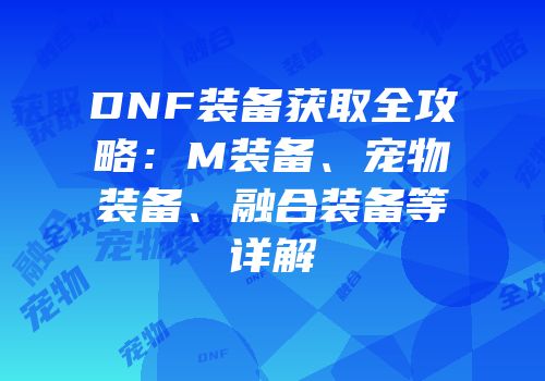 DNF装备获取全攻略：M装备、宠物装备、融合装备等详解