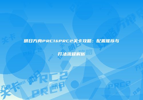 明日方舟PRC1&PRC2关卡攻略：配置推荐与打法流程解析