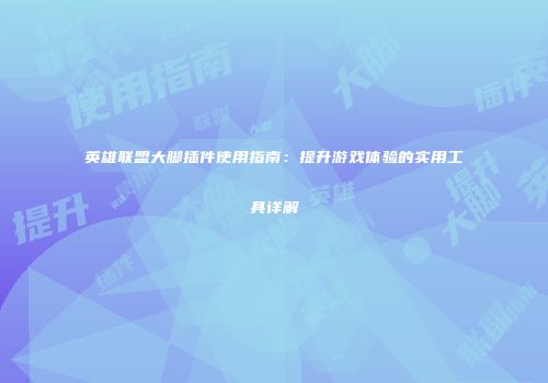 英雄联盟大脚插件使用指南：提升游戏体验的实用工具详解