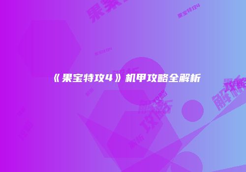 《果宝特攻4》机甲攻略全解析