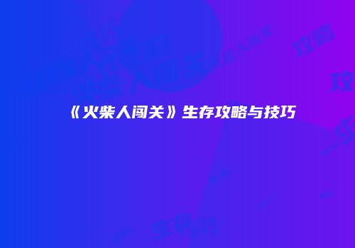 《火柴人闯关》生存攻略与技巧