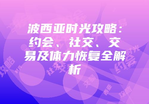 波西亚时光攻略：约会、社交、交易及体力恢复全解析