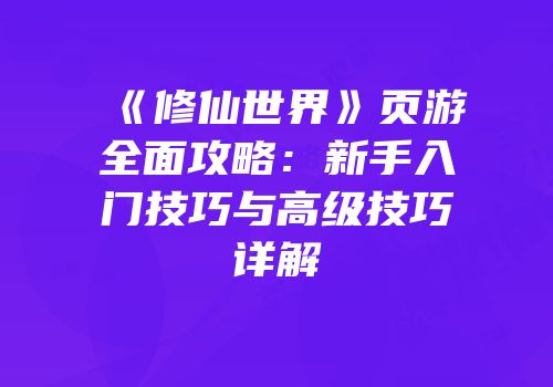 《修仙世界》页游全面攻略：新手入门技巧与高级技巧详解