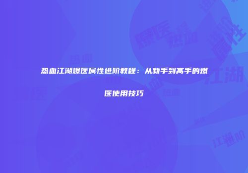 热血江湖爆医属性进阶教程：从新手到高手的爆医使用技巧