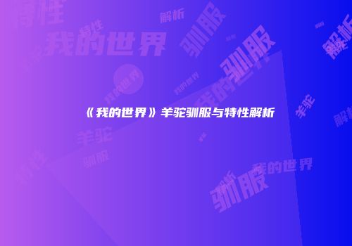 《我的世界》羊驼驯服与特性解析