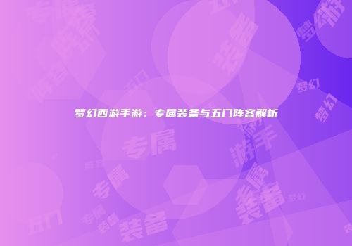 梦幻西游手游：专属装备与五门阵容解析