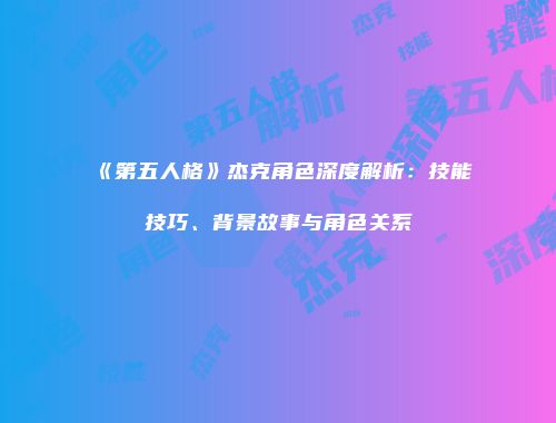 《第五人格》杰克角色深度解析：技能技巧、背景故事与角色关系