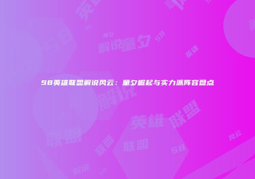S8英雄联盟解说风云：童夕崛起与实力派阵容盘点