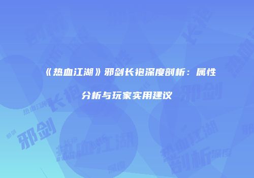 《热血江湖》邪剑长袍深度剖析：属性分析与玩家实用建议