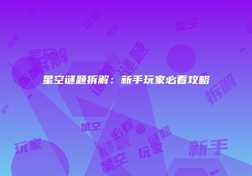 星空谜题拆解：新手玩家必看攻略