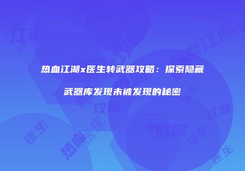 热血江湖x医生转武器攻略：探索隐藏武器库发现未被发现的秘密