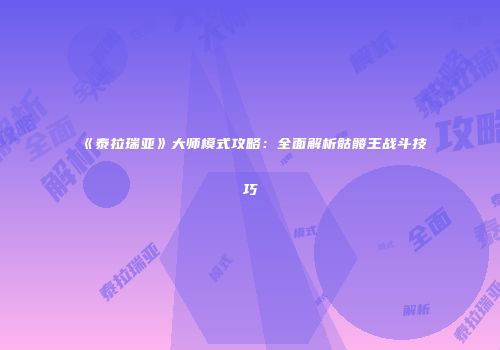《泰拉瑞亚》大师模式攻略：全面解析骷髅王战斗技巧