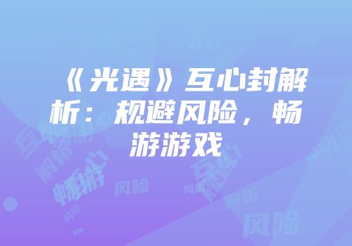 《光遇》互心封解析：规避风险，畅游游戏