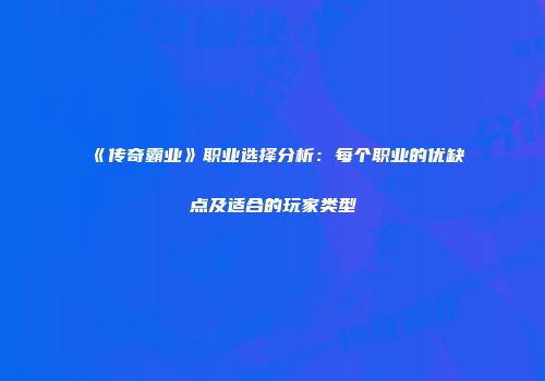 《传奇霸业》职业选择分析：每个职业的优缺点及适合的玩家类型