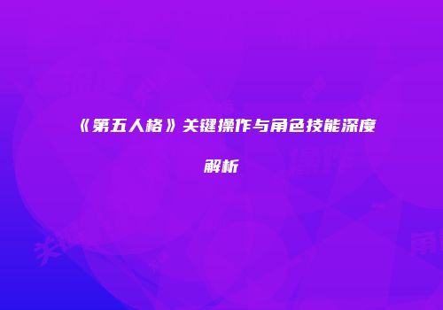 《第五人格》关键操作与角色技能深度解析