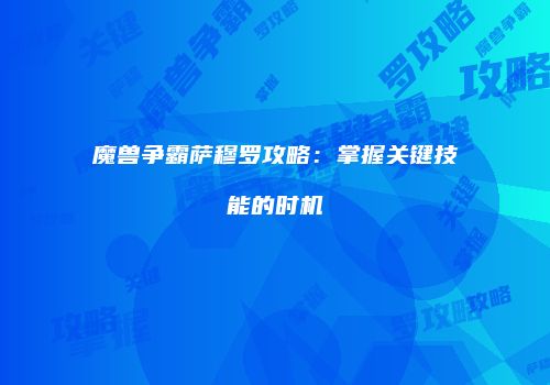 魔兽争霸萨穆罗攻略：掌握关键技能的时机