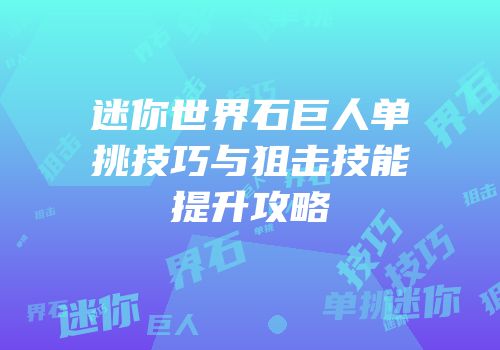 迷你世界石巨人单挑技巧与狙击技能提升攻略