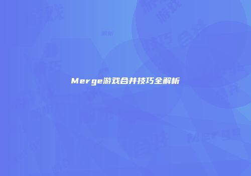 Merge游戏合并技巧全解析